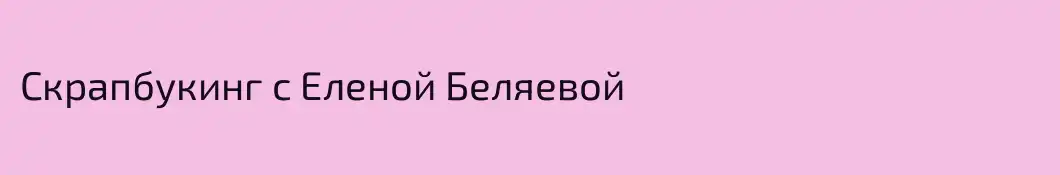 Скрапбукинг с Еленой Беляевой